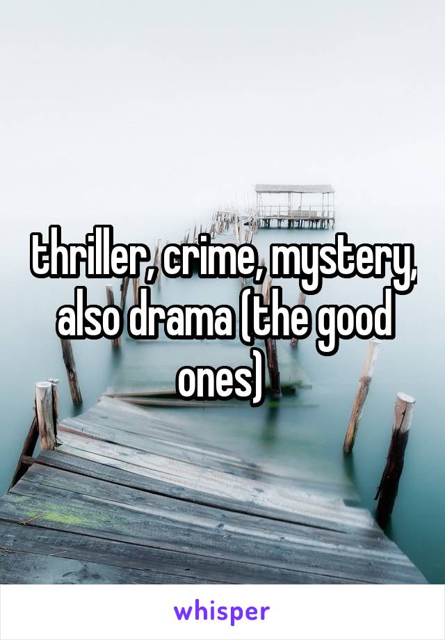 thriller, crime, mystery, also drama (the good ones) 