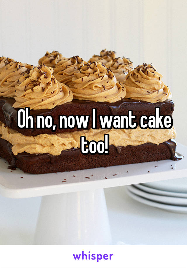 Oh no, now I want cake too!