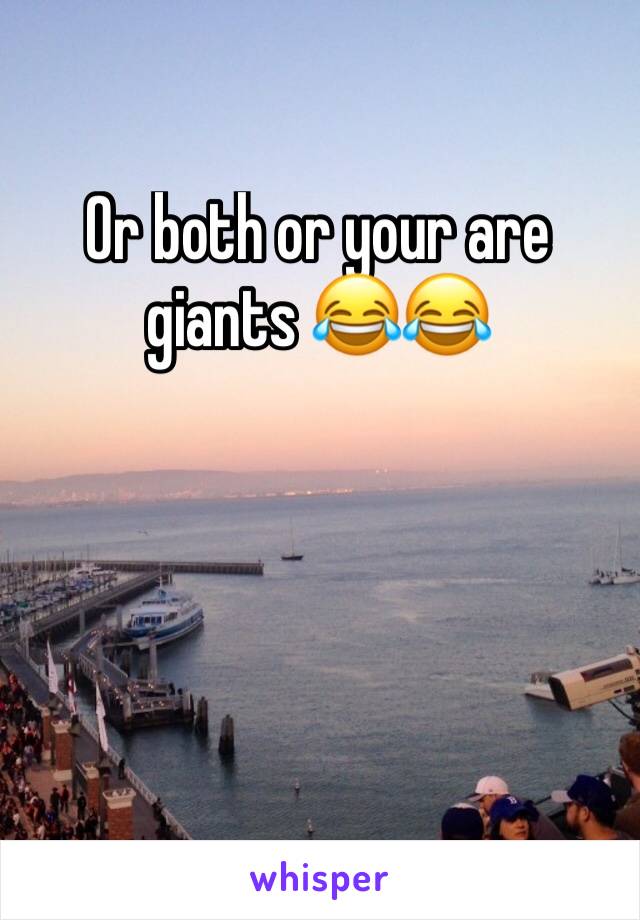 Or both or your are giants 😂😂
