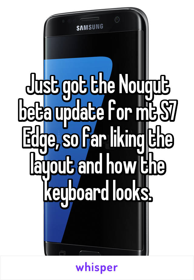 Just got the Nougut beta update for mt S7 Edge, so far liking the layout and how the keyboard looks.