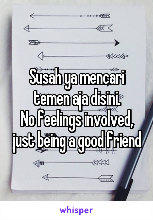 Susah ya mencari temen aja disini.
No feelings involved, just being a good friend