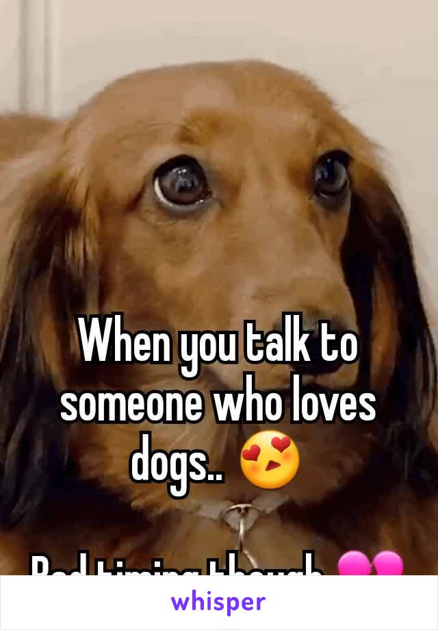 When you talk to someone who loves dogs.. 😍

Bad timing though 💔