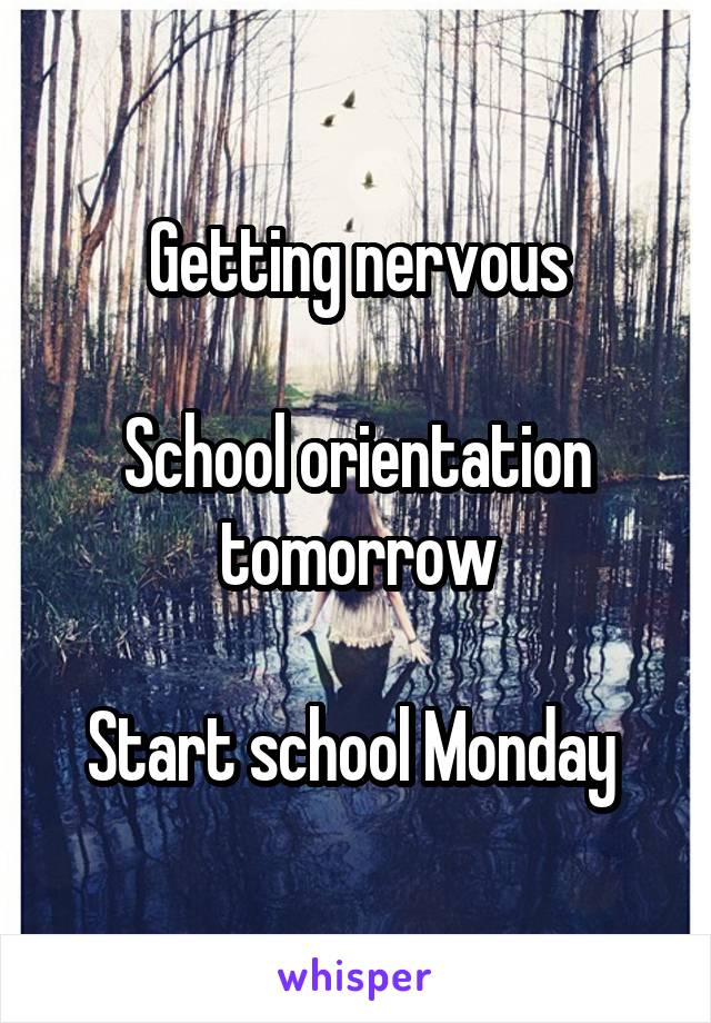 Getting nervous

School orientation tomorrow

Start school Monday 