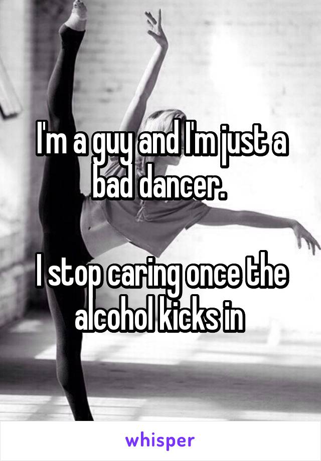 I'm a guy and I'm just a bad dancer. 

I stop caring once the alcohol kicks in 