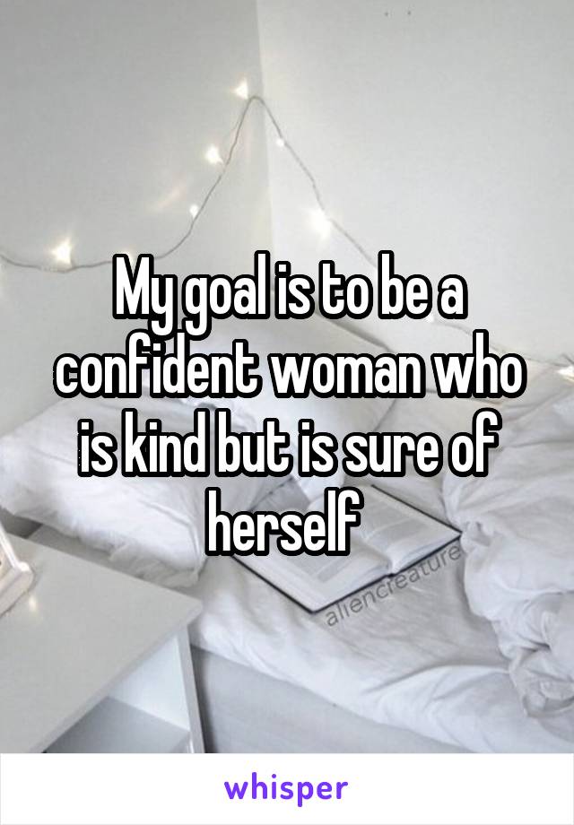 My goal is to be a confident woman who is kind but is sure of herself 