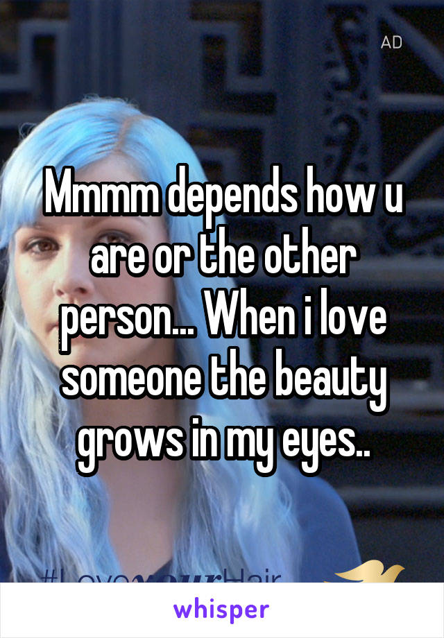 Mmmm depends how u are or the other person... When i love someone the beauty grows in my eyes..