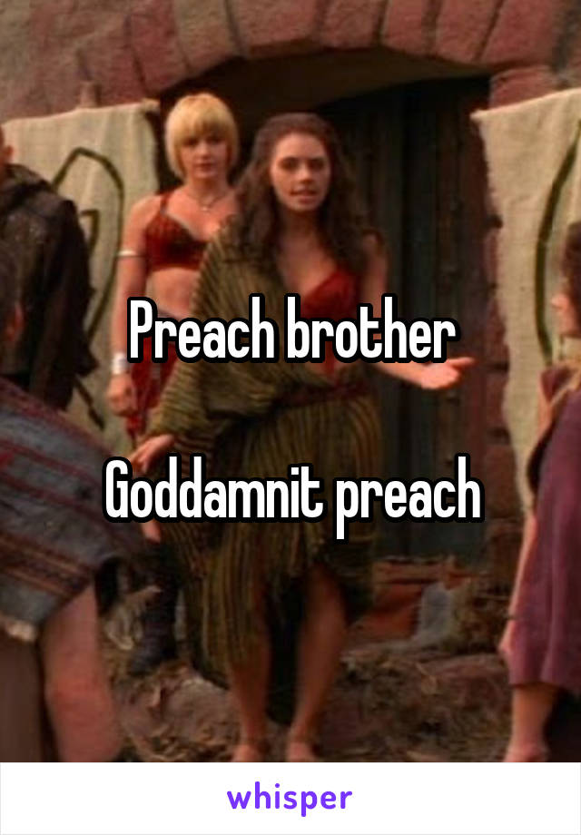 Preach brother

Goddamnit preach
