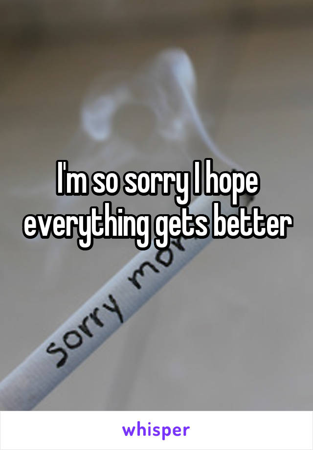 I'm so sorry I hope everything gets better 