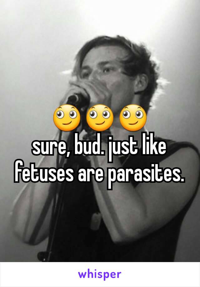 🙄🙄🙄
sure, bud. just like fetuses are parasites.