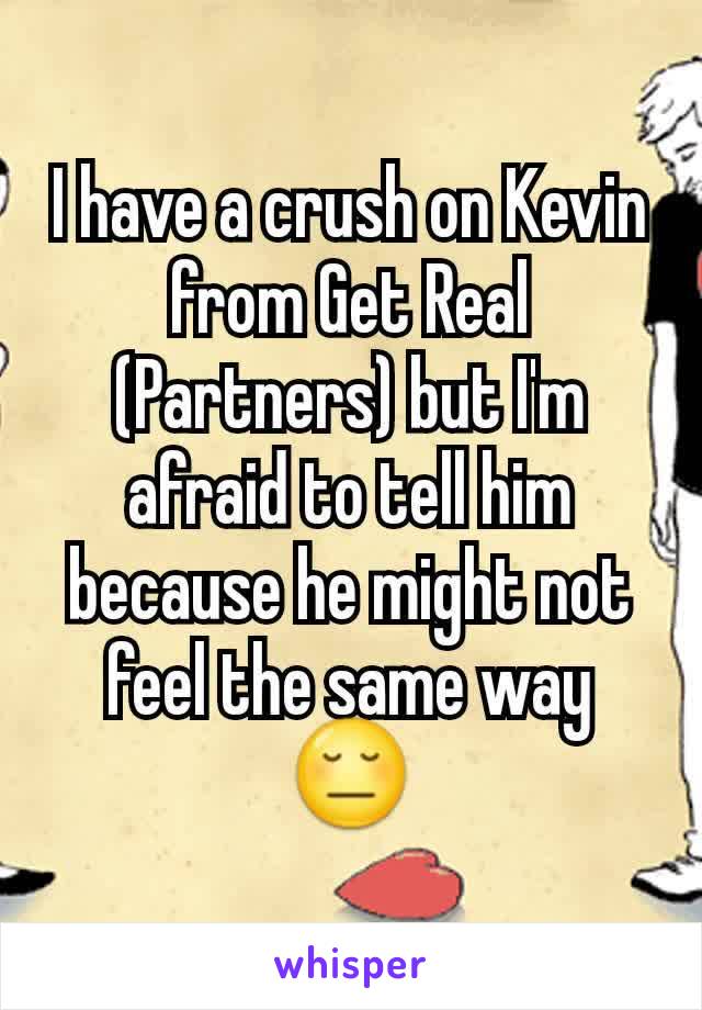 I have a crush on Kevin from Get Real (Partners) but I'm afraid to tell him because he might not feel the same way 😔