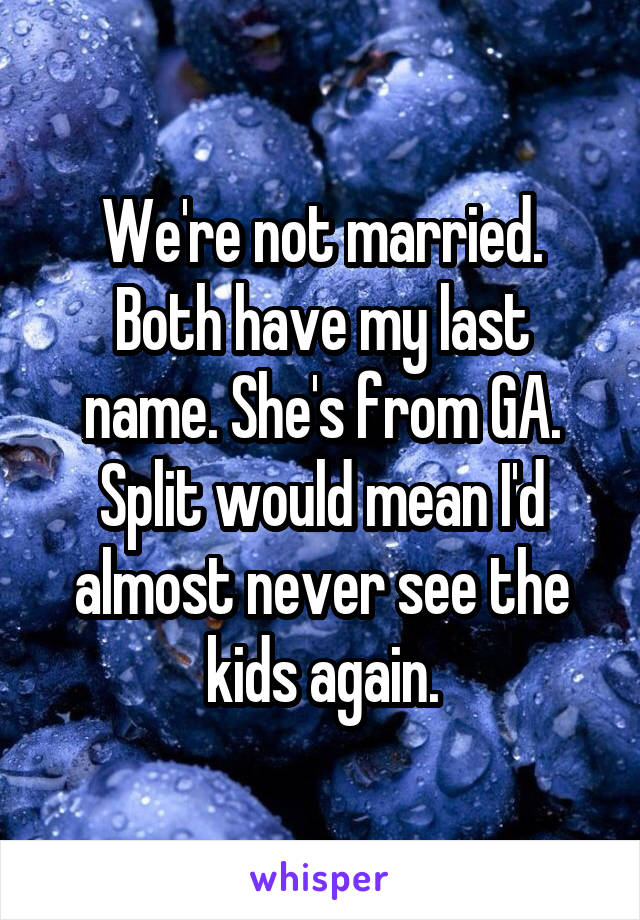We're not married. Both have my last name. She's from GA. Split would mean I'd almost never see the kids again.