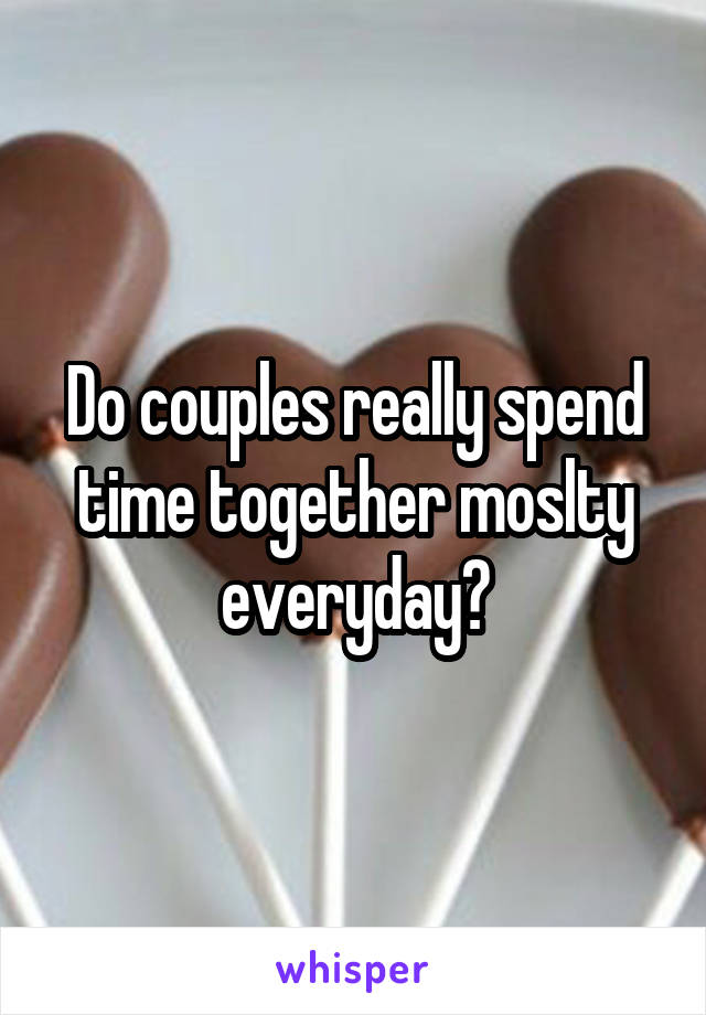 Do couples really spend time together moslty everyday?