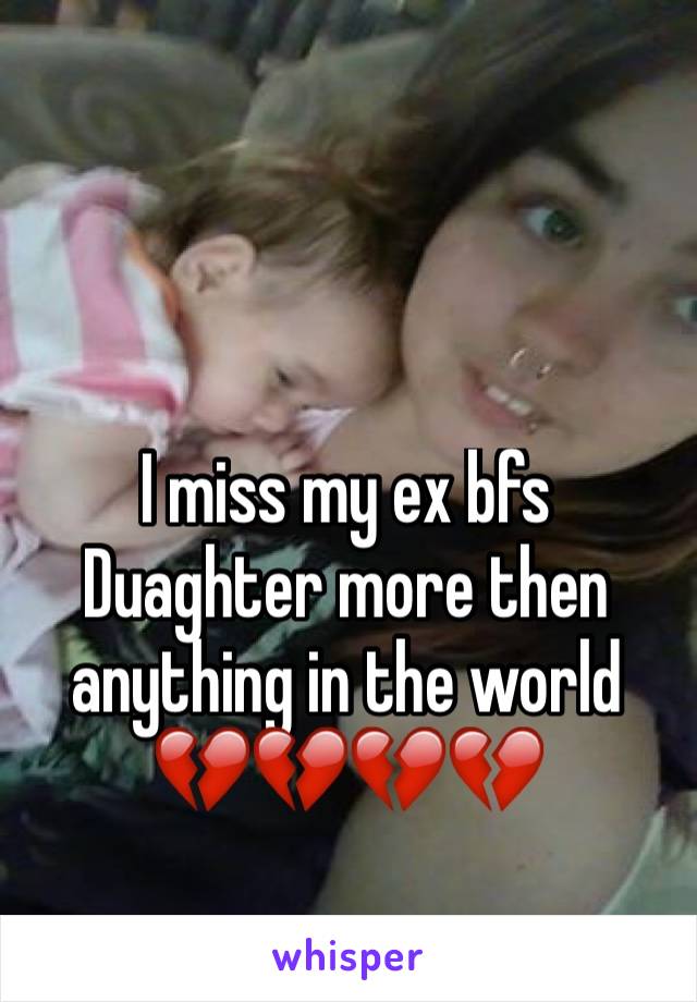 I miss my ex bfs Duaghter more then anything in the world 💔💔💔💔 