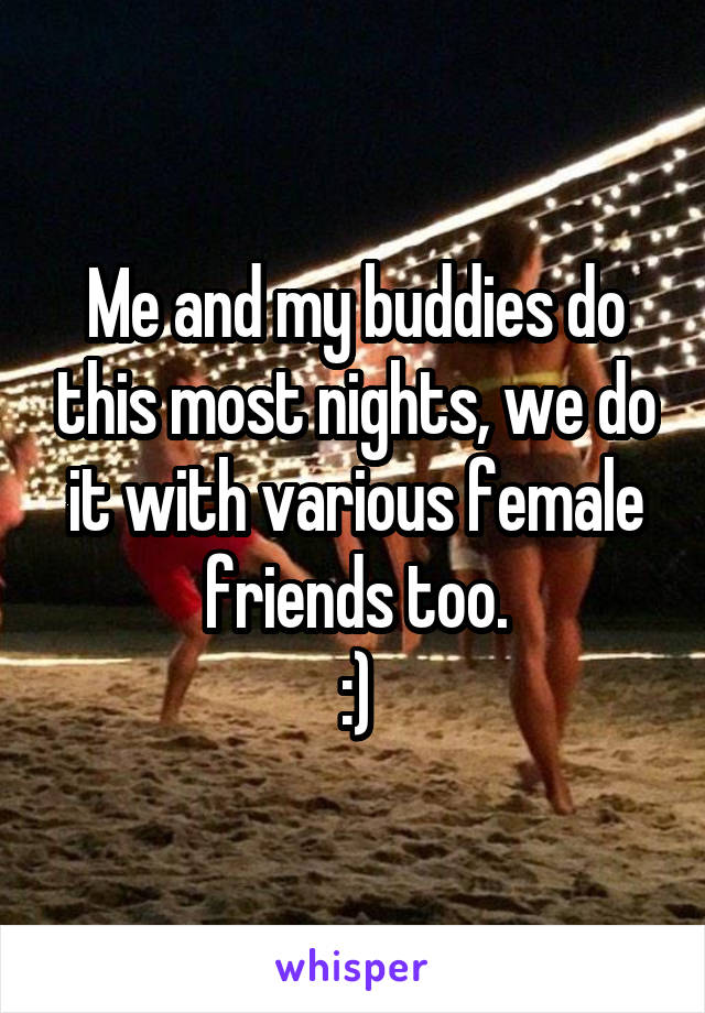 Me and my buddies do this most nights, we do it with various female friends too.
:)