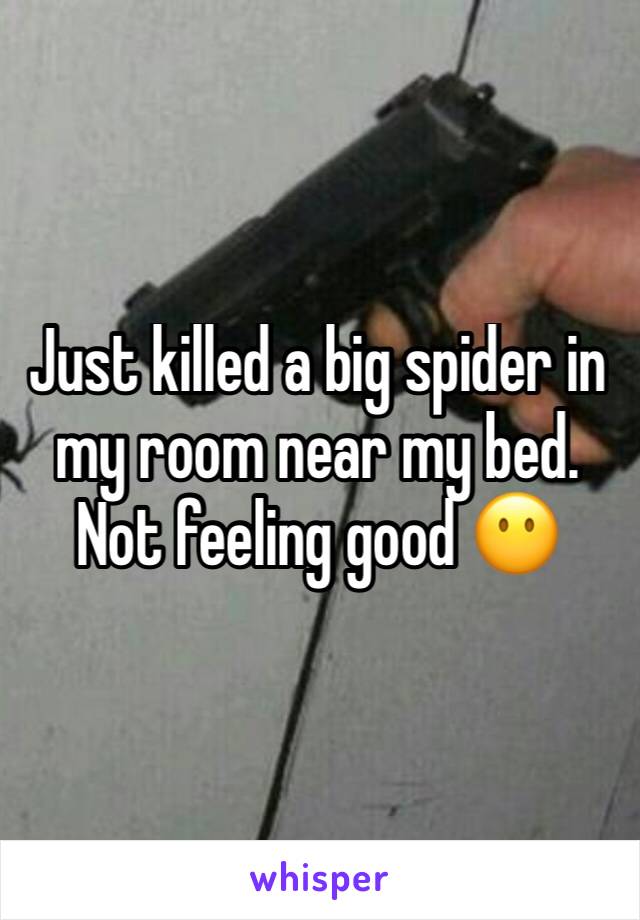Just killed a big spider in my room near my bed. Not feeling good 😶 