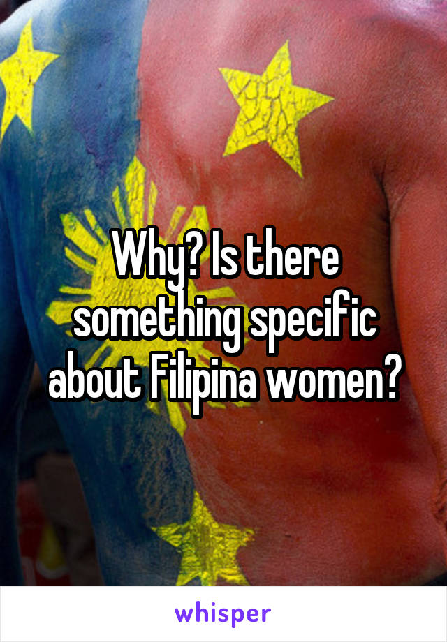 Why? Is there something specific about Filipina women?