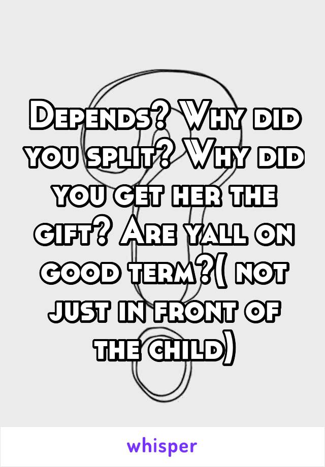 Depends? Why did you split? Why did you get her the gift? Are yall on good term?( not just in front of the child)
