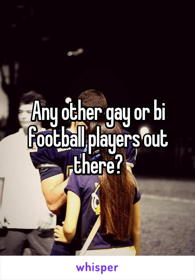 Any other gay or bi football players out there?