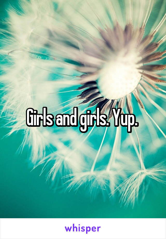 Girls and girls. Yup. 