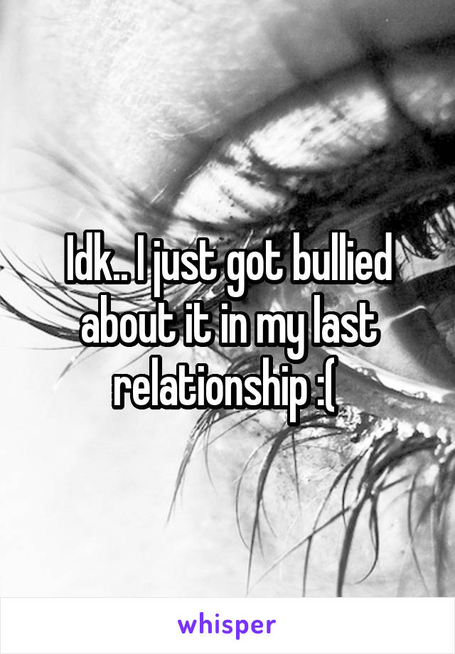 Idk.. I just got bullied about it in my last relationship :( 