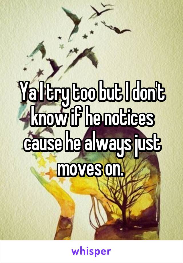 Ya I try too but I don't know if he notices cause he always just moves on. 