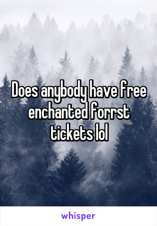 Does anybody have free enchanted forrst tickets lol