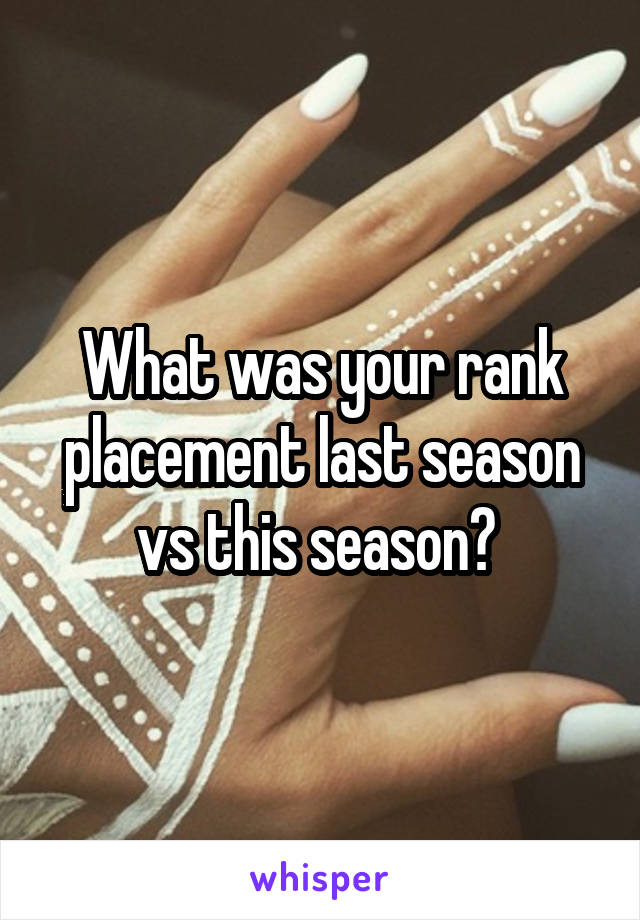 What was your rank placement last season vs this season? 