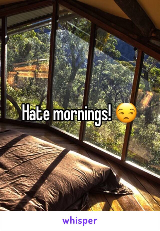 Hate mornings! 😒