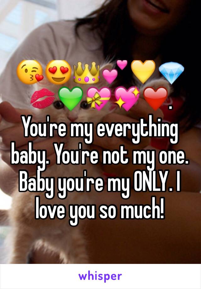 😘😍👑💕💛💎💋💚💝💖❤️️. You're my everything baby. You're not my one. Baby you're my ONLY. I love you so much!