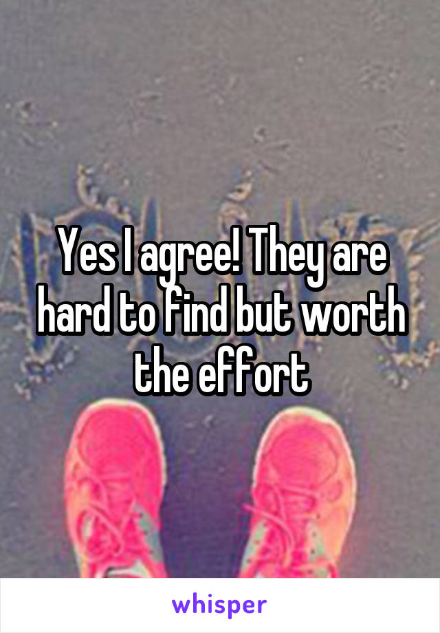 Yes I agree! They are hard to find but worth the effort