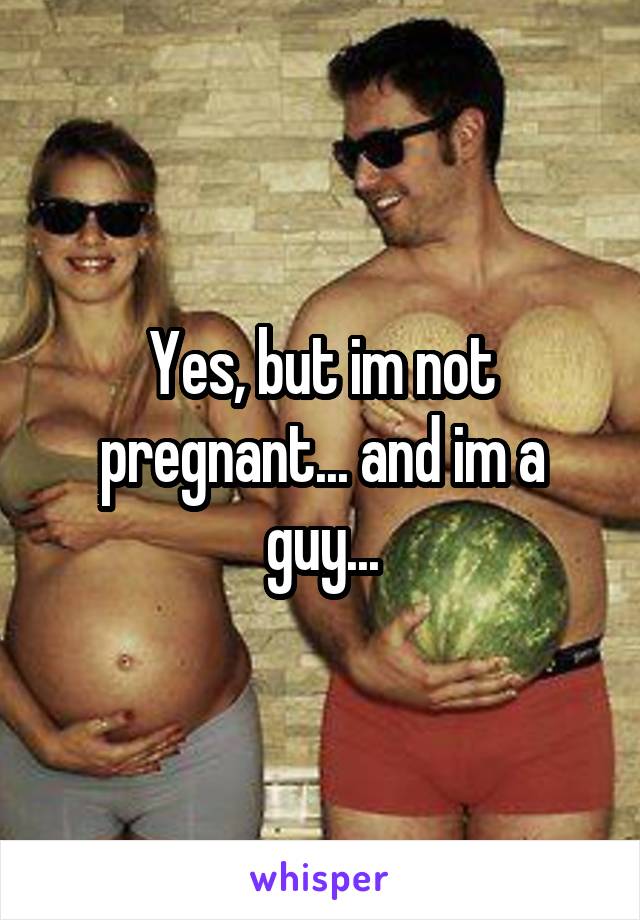 Yes, but im not pregnant... and im a guy...