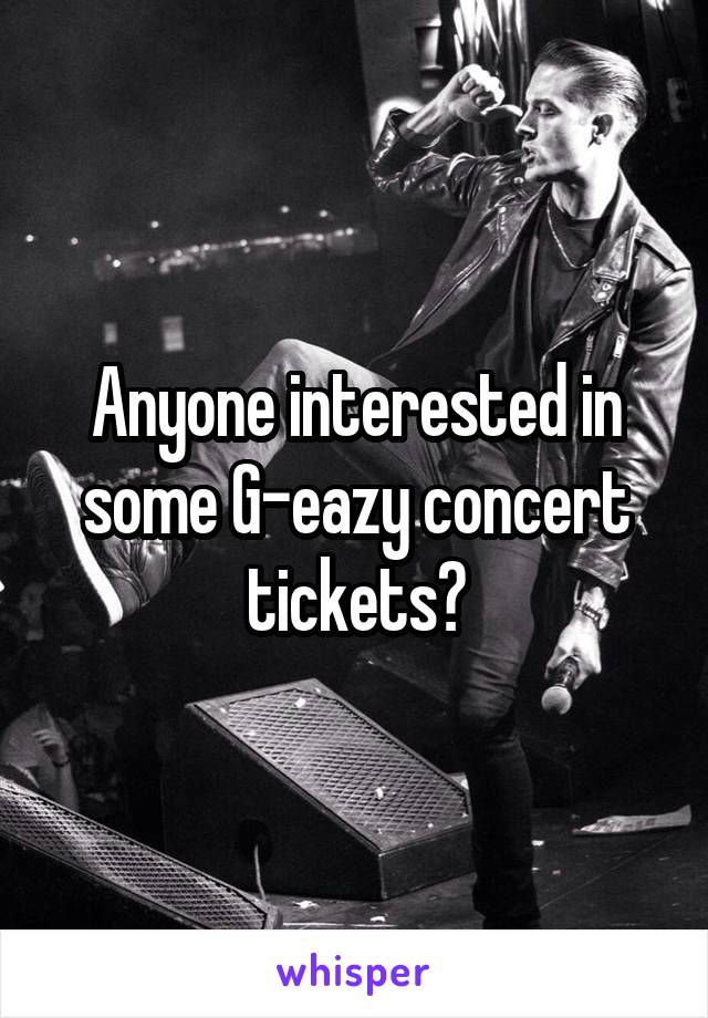 Anyone interested in some G-eazy concert tickets?
