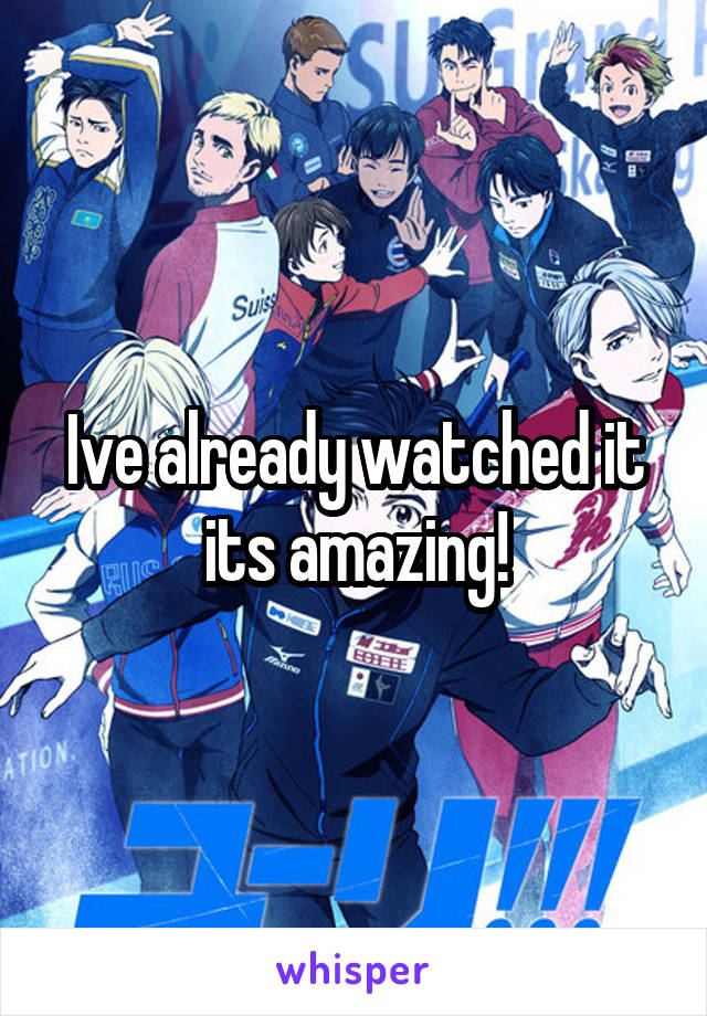 Ive already watched it its amazing!
