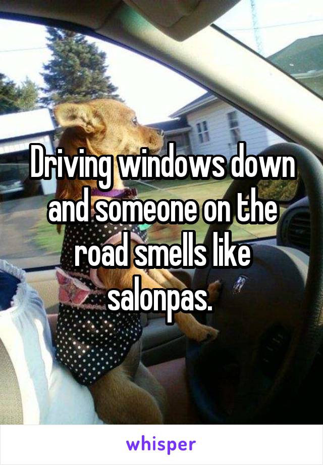 Driving windows down and someone on the road smells like salonpas. 