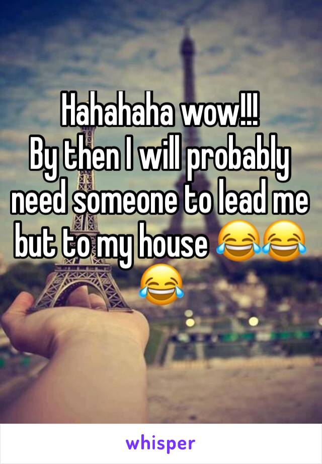 Hahahaha wow!!!
By then I will probably need someone to lead me but to my house 😂😂😂