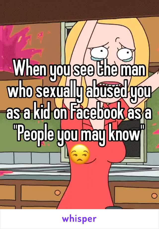When you see the man who sexually abused you as a kid on Facebook as a "People you may know"
😒