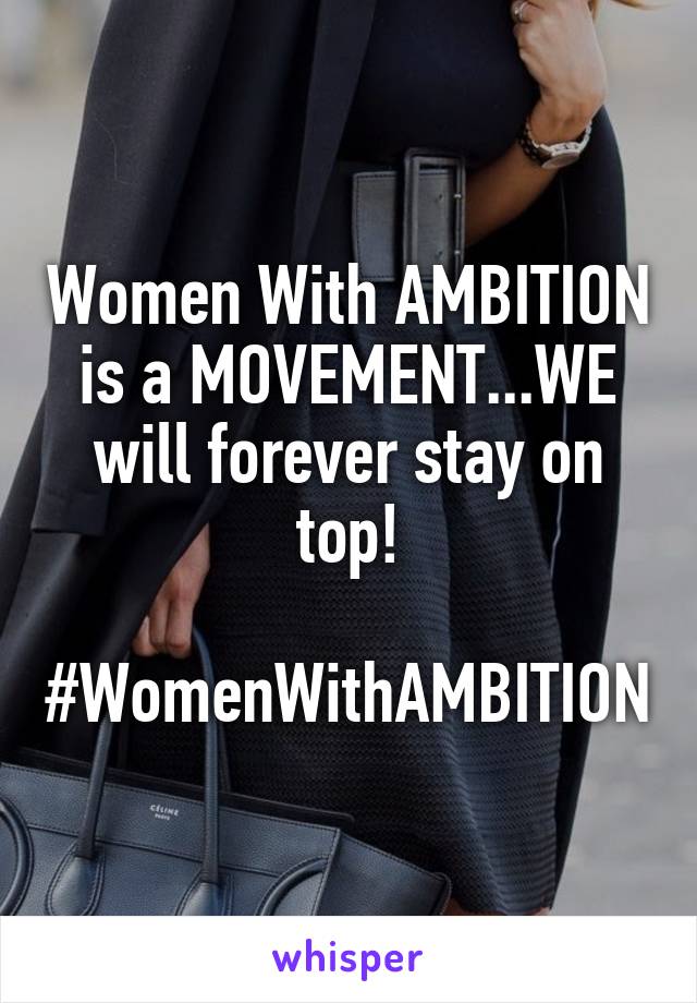 Women With AMBITION is a MOVEMENT...WE will forever stay on top!

#WomenWithAMBITION