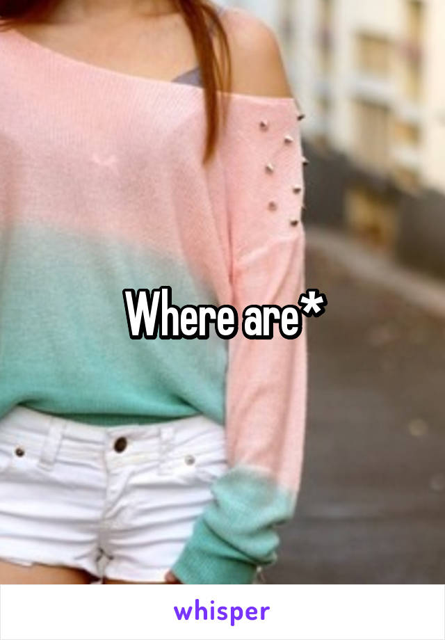 Where are*