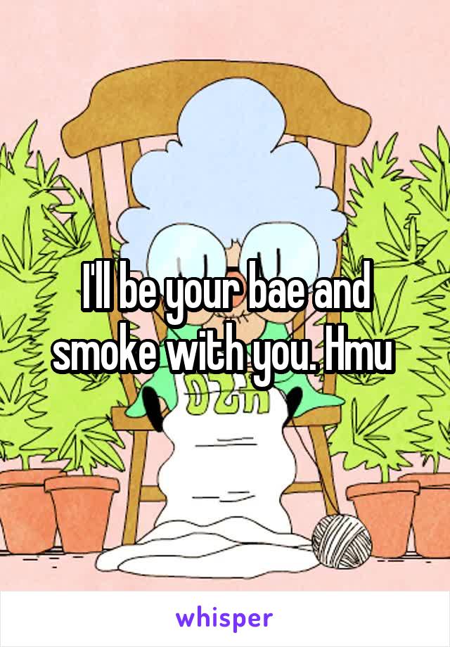 I'll be your bae and smoke with you. Hmu 