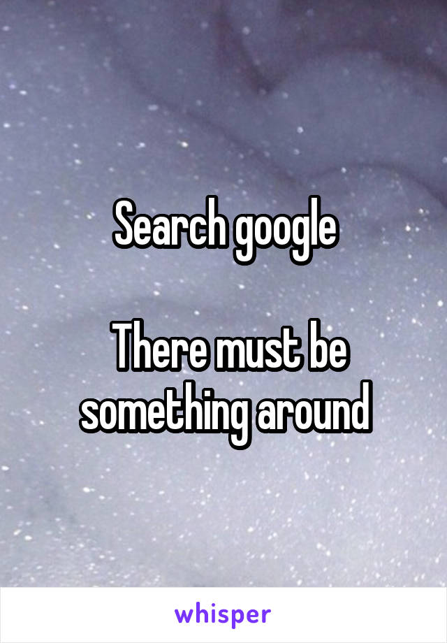 Search google

 There must be something around