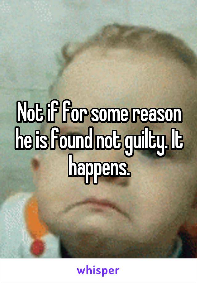 Not if for some reason he is found not guilty. It happens.