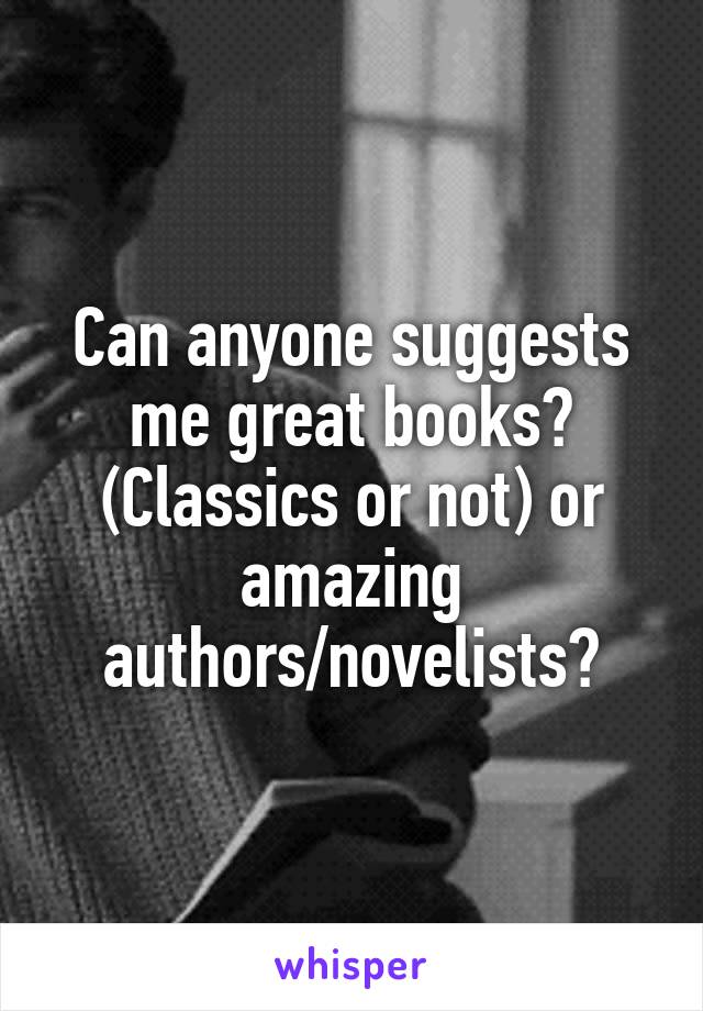 Can anyone suggests me great books? (Classics or not) or amazing authors/novelists?