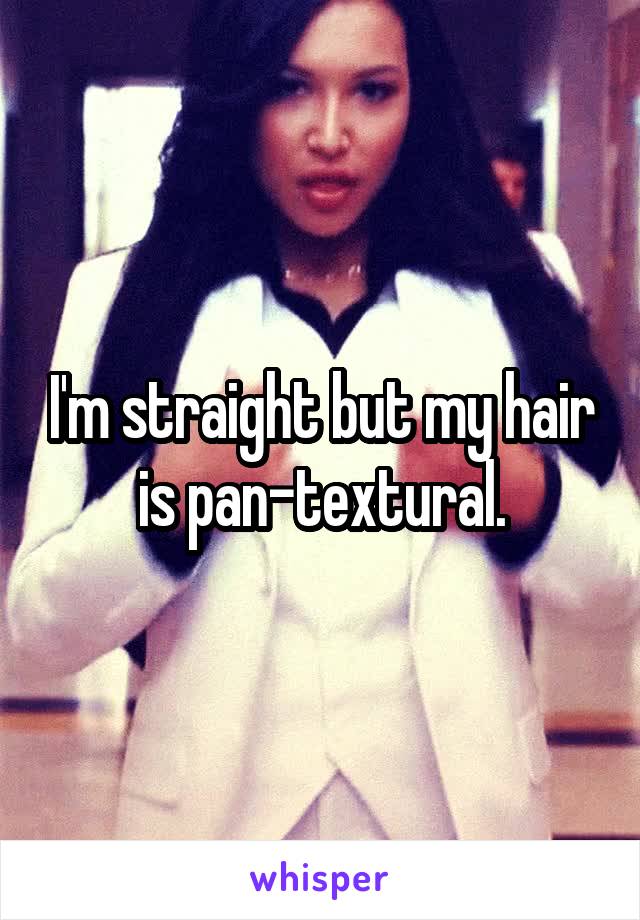 I'm straight but my hair is pan-textural.