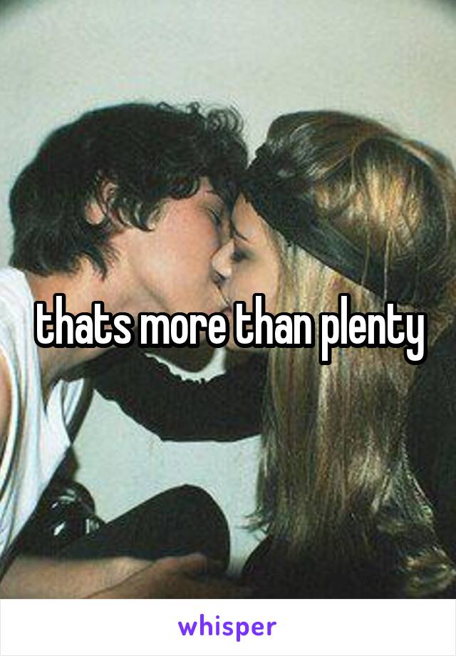 thats more than plenty