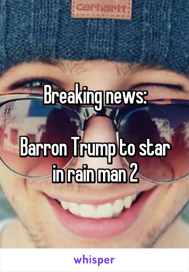 Breaking news:

Barron Trump to star in rain man 2