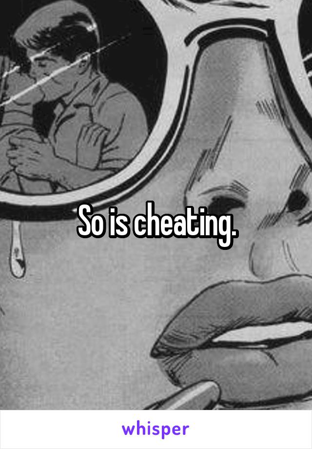So is cheating.