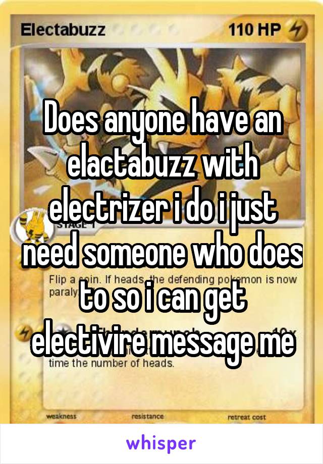 Does anyone have an elactabuzz with electrizer i do i just need someone who does to so i can get electivire message me