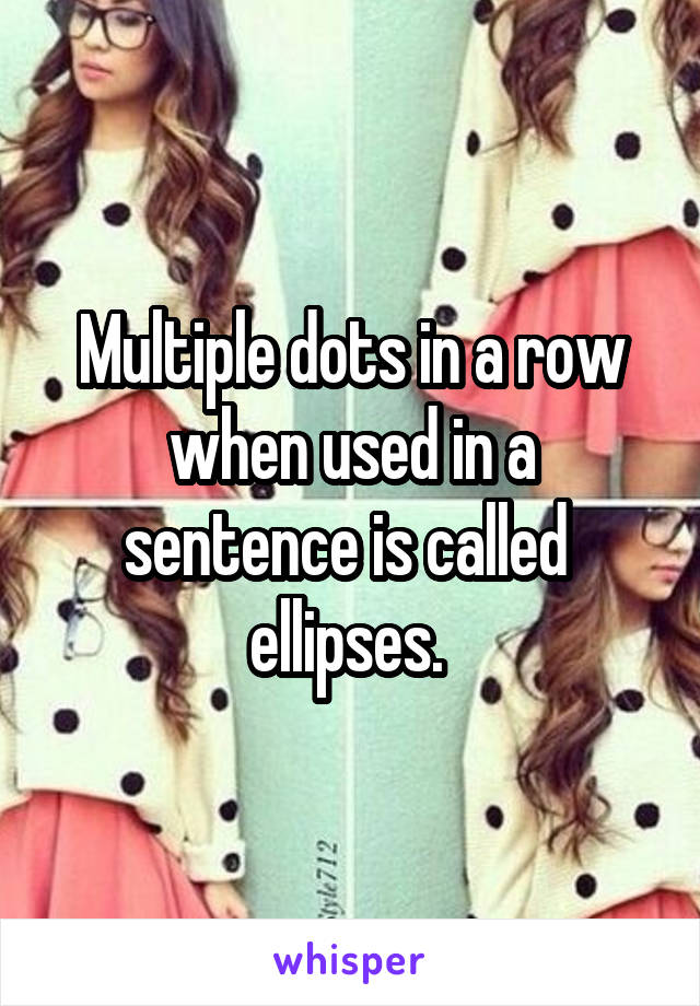 Multiple dots in a row when used in a sentence is called  ellipses. 