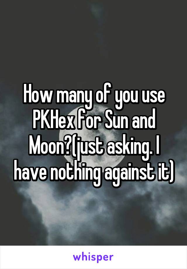 How many of you use PKHex for Sun and Moon?(just asking. I have nothing against it)