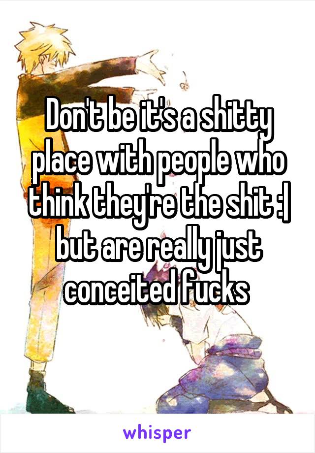 Don't be it's a shitty place with people who think they're the shit :| but are really just conceited fucks 
